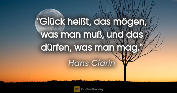 Hans Clarin Zitat: "Glück heißt, das mögen, was man muß, und das dürfen, was man mag."