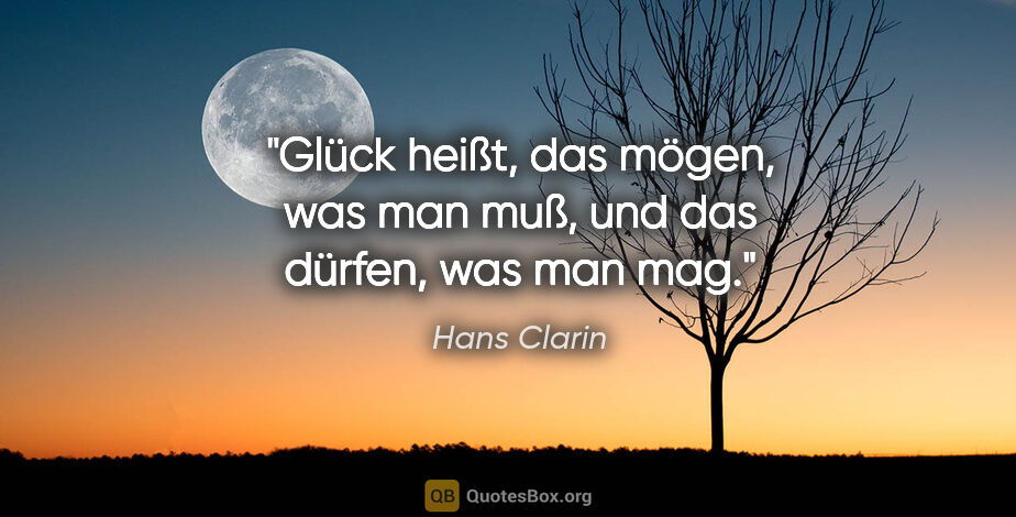 Hans Clarin Zitat: "Glück heißt, das mögen, was man muß, und das dürfen, was man mag."