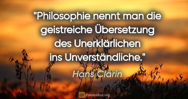 Hans Clarin Zitat: "Philosophie nennt man die geistreiche Übersetzung des..."