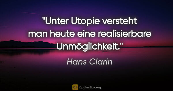 Hans Clarin Zitat: "Unter Utopie versteht man heute eine realisierbare Unmöglichkeit."