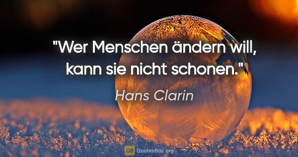 Hans Clarin Zitat: "Wer Menschen ändern will, kann sie nicht schonen."