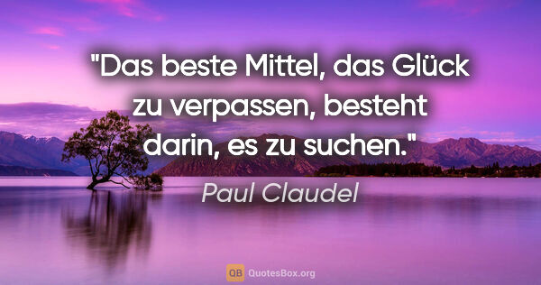 Paul Claudel Zitat: "Das beste Mittel, das Glück zu verpassen, besteht darin, es zu..."