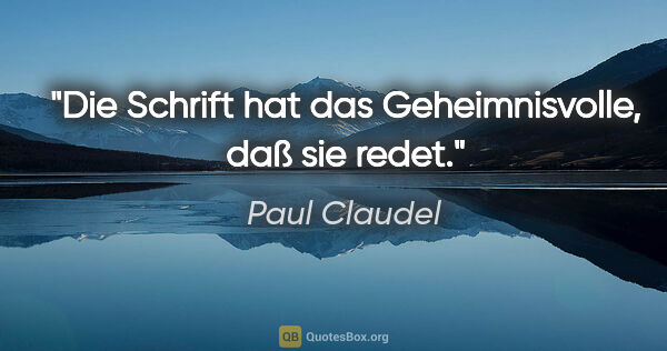Paul Claudel Zitat: "Die Schrift hat das Geheimnisvolle, daß sie redet."