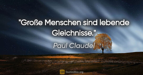 Paul Claudel Zitat: "Große Menschen sind lebende Gleichnisse."