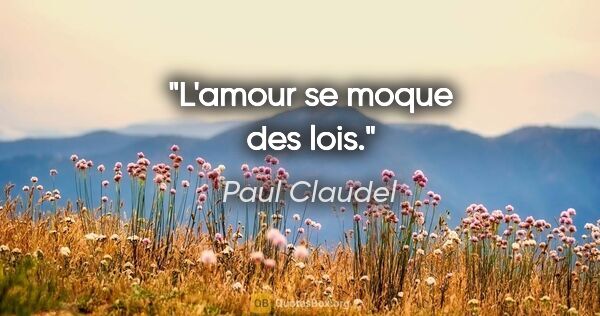 Paul Claudel Zitat: "L'amour se moque des lois."