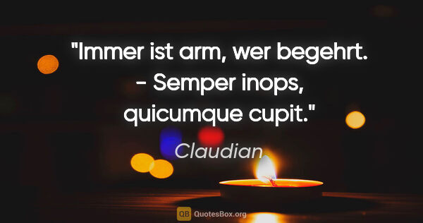 Claudian Zitat: "Immer ist arm, wer begehrt. - Semper inops, quicumque cupit."