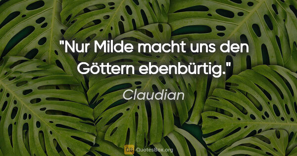 Claudian Zitat: "Nur Milde macht uns den Göttern ebenbürtig."