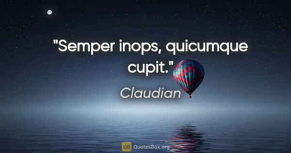 Claudian Zitat: "Semper inops, quicumque cupit."