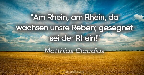Matthias Claudius Zitat: "Am Rhein, am Rhein, da wachsen unsre Reben; gesegnet sei der..."
