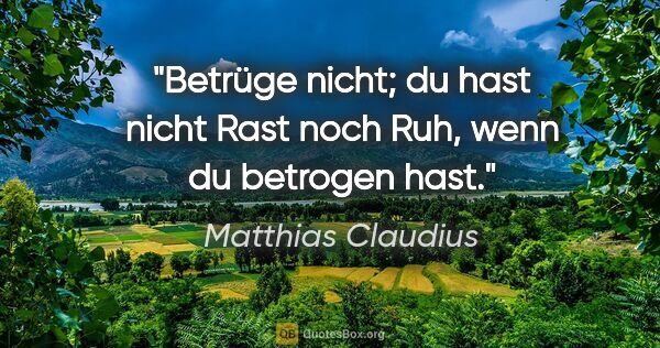 Matthias Claudius Zitat: "Betrüge nicht; du hast nicht Rast noch Ruh, wenn du betrogen..."