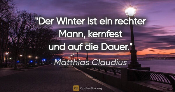 Matthias Claudius Zitat: "Der Winter ist ein rechter Mann, kernfest und auf die Dauer."