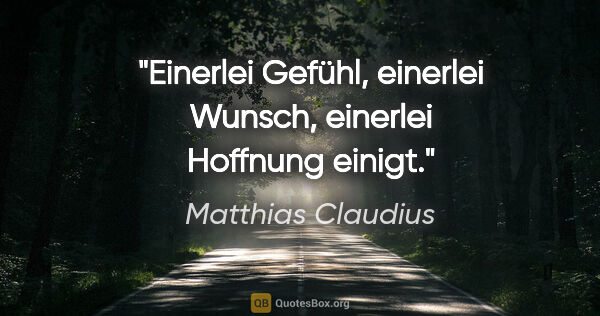 Matthias Claudius Zitat: "Einerlei Gefühl, einerlei Wunsch, einerlei Hoffnung einigt."