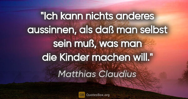 Matthias Claudius Zitat: "Ich kann nichts anderes aussinnen, als daß man selbst sein..."