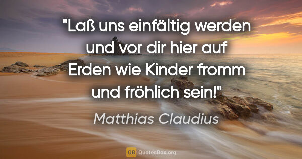 Matthias Claudius Zitat: "Laß uns einfältig werden und vor dir hier auf Erden wie Kinder..."