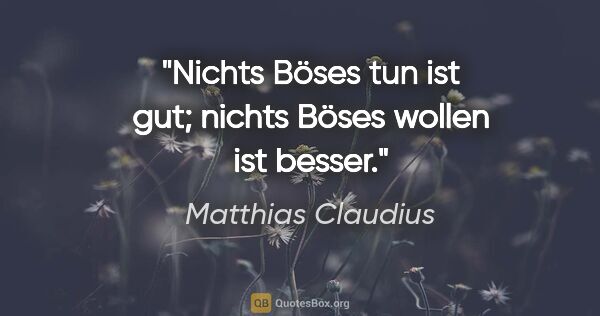 Matthias Claudius Zitat: "Nichts Böses tun ist gut; nichts Böses wollen ist besser."