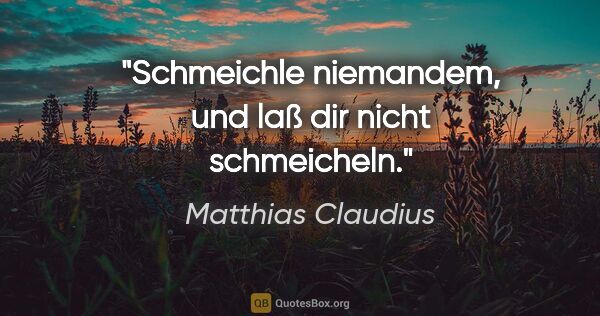 Matthias Claudius Zitat: "Schmeichle niemandem, und laß dir nicht schmeicheln."