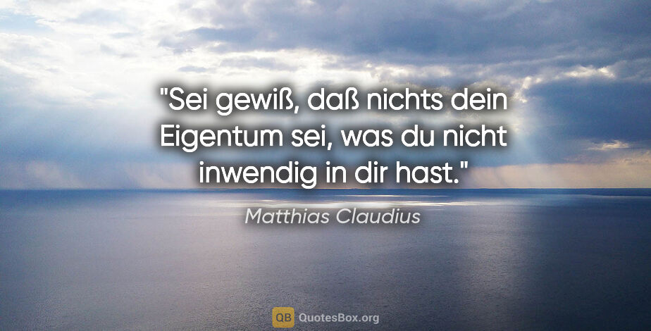 Matthias Claudius Zitat: "Sei gewiß, daß nichts dein Eigentum sei, was du nicht inwendig..."
