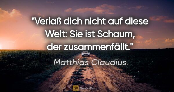 Matthias Claudius Zitat: "Verlaß dich nicht auf diese Welt: Sie ist Schaum, der..."