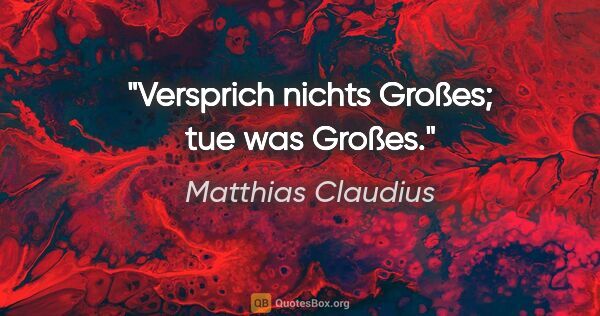 Matthias Claudius Zitat: "Versprich nichts Großes; tue was Großes."