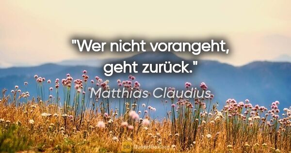 Matthias Claudius Zitat: "Wer nicht vorangeht, geht zurück."