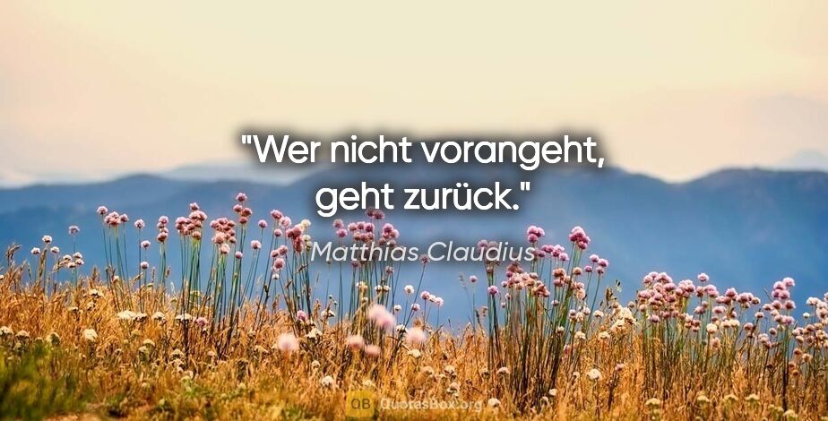 Matthias Claudius Zitat: "Wer nicht vorangeht, geht zurück."