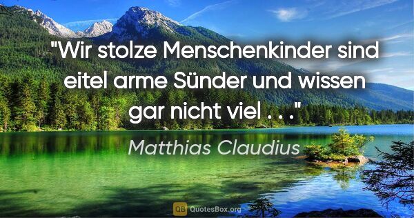 Matthias Claudius Zitat: "Wir stolze Menschenkinder sind eitel arme Sünder und wissen..."