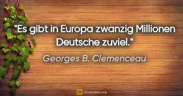Georges B. Clemenceau Zitat: "Es gibt in Europa zwanzig Millionen Deutsche zuviel."