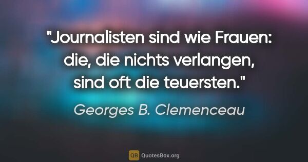 Georges B. Clemenceau Zitat: "Journalisten sind wie Frauen: die, die nichts verlangen, sind..."