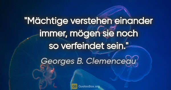 Georges B. Clemenceau Zitat: "Mächtige verstehen einander immer, mögen sie noch so..."