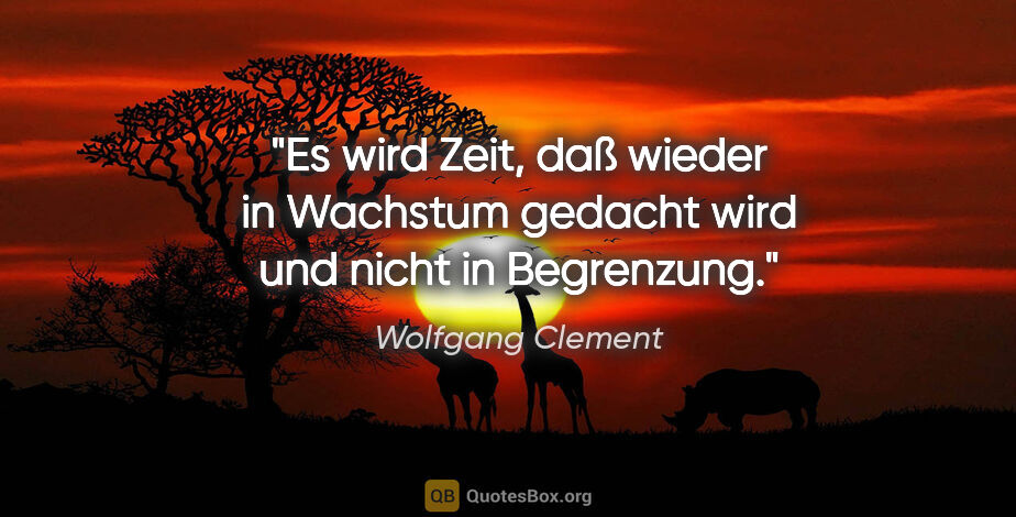 Wolfgang Clement Zitat: "Es wird Zeit, daß wieder in Wachstum gedacht wird und nicht in..."