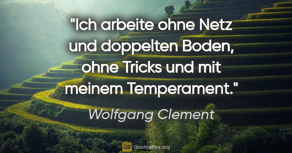 Wolfgang Clement Zitat: "Ich arbeite ohne Netz und doppelten Boden, ohne Tricks und mit..."