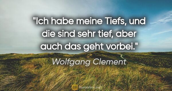 Wolfgang Clement Zitat: "Ich habe meine Tiefs, und die sind sehr tief, aber auch das..."