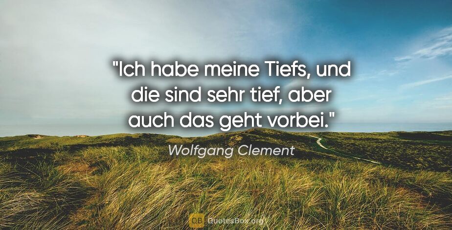 Wolfgang Clement Zitat: "Ich habe meine Tiefs, und die sind sehr tief, aber auch das..."