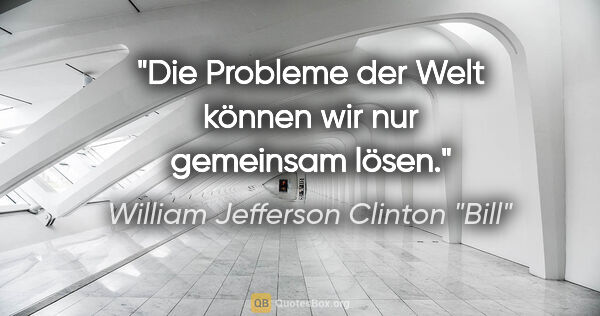 William Jefferson Clinton "Bill" Zitat: "Die Probleme der Welt können wir nur gemeinsam lösen."