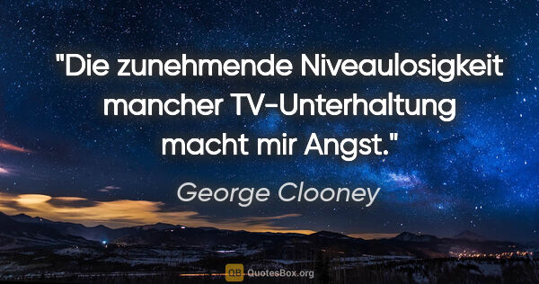 George Clooney Zitat: "Die zunehmende Niveaulosigkeit mancher TV-Unterhaltung macht..."