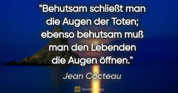 Jean Cocteau Zitat: "Behutsam schließt man die Augen der Toten; ebenso behutsam muß..."