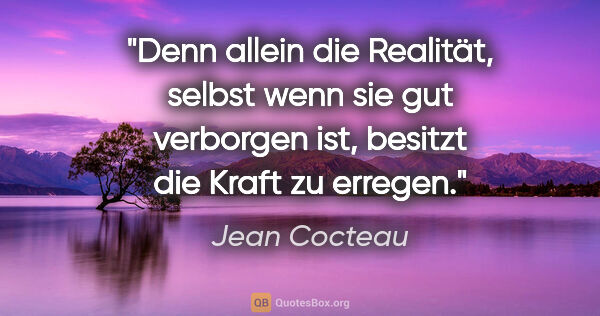 Jean Cocteau Zitat: "Denn allein die Realität, selbst wenn sie gut verborgen ist,..."