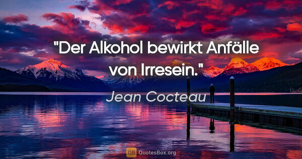 Jean Cocteau Zitat: "Der Alkohol bewirkt Anfälle von Irresein."