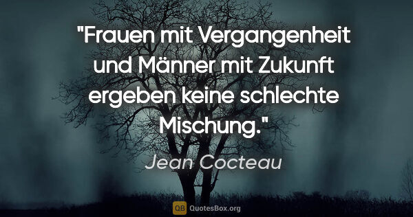 Jean Cocteau Zitat: "Frauen mit Vergangenheit und Männer mit Zukunft ergeben keine..."