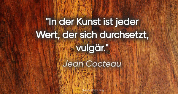 Jean Cocteau Zitat: "In der Kunst ist jeder Wert, der sich durchsetzt, vulgär."