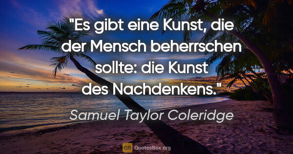 Samuel Taylor Coleridge Zitat: "Es gibt eine Kunst, die der Mensch beherrschen sollte: die..."