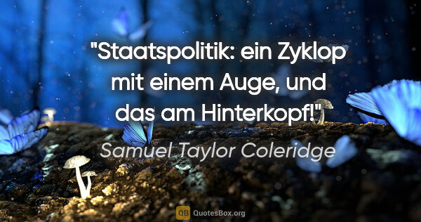 Samuel Taylor Coleridge Zitat: "Staatspolitik: ein Zyklop mit einem Auge, und das am Hinterkopf!"