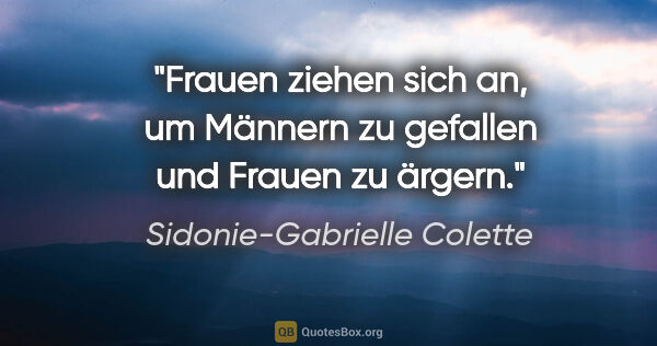 Sidonie-Gabrielle Colette Zitat: "Frauen ziehen sich an, um Männern zu gefallen und Frauen zu..."