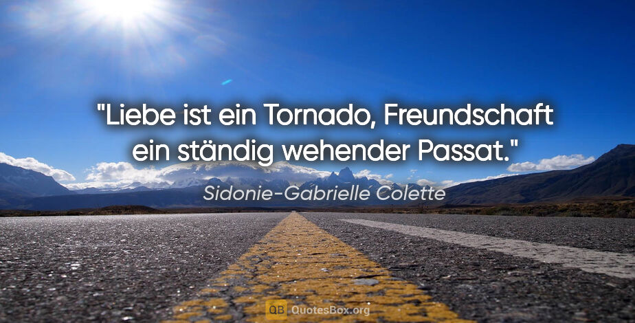 Sidonie-Gabrielle Colette Zitat: "Liebe ist ein Tornado, Freundschaft ein ständig wehender Passat."