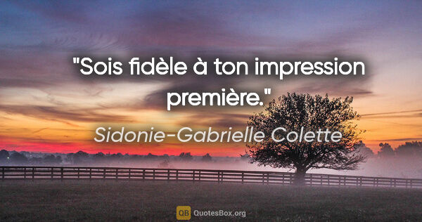 Sidonie-Gabrielle Colette Zitat: "Sois fidèle à ton impression première."