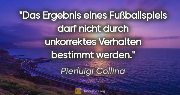 Pierluigi Collina Zitat: "Das Ergebnis eines Fußballspiels darf nicht durch unkorrektes..."