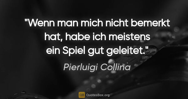 Pierluigi Collina Zitat: "Wenn man mich nicht bemerkt hat, habe ich meistens ein Spiel..."