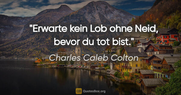 Charles Caleb Colton Zitat: "Erwarte kein Lob ohne Neid, bevor du tot bist."