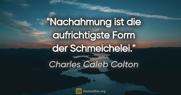 Charles Caleb Colton Zitat: "Nachahmung ist die aufrichtigste Form der Schmeichelei."