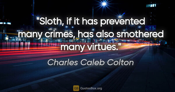 Charles Caleb Colton Zitat: "Sloth, if it has prevented many crimes, has also smothered..."